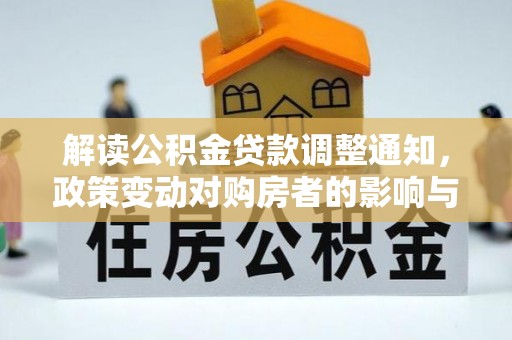 泉州解读公积金贷款调整通知，政策变动对购房者的影响与应对策略