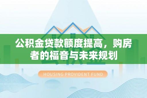 泉州公积金贷款额度提高，购房者的福音与未来规划