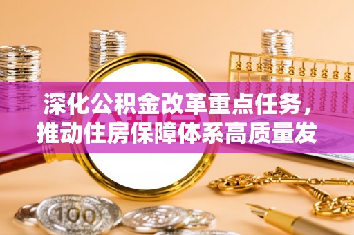 泉州深化公积金改革重点任务，推动住房保障体系高质量发展