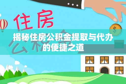 泉州揭秘住房公积金提取与代办的便捷之道