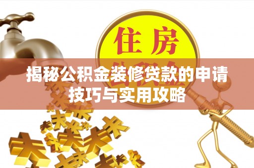 泉州揭秘公积金装修贷款的申请技巧与实用攻略