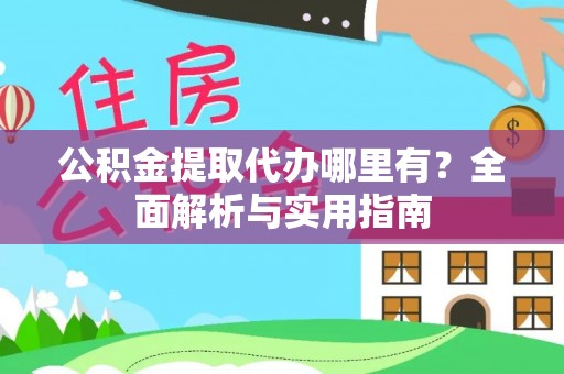 泉州公积金提取代办哪里有？全面解析与实用指南