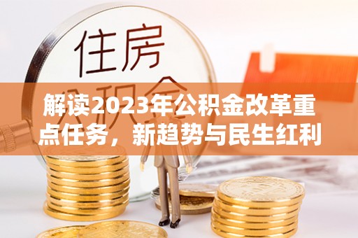 泉州解读2023年公积金改革重点任务，新趋势与民生红利