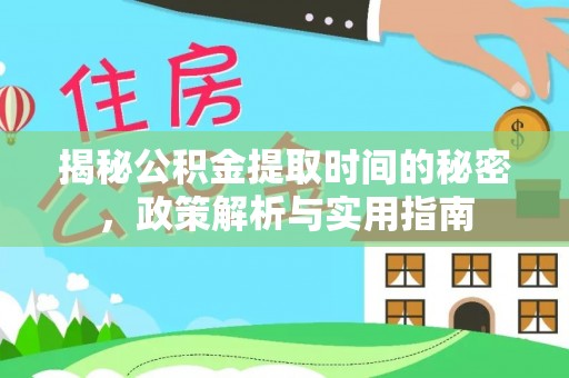 泉州揭秘公积金提取时间的秘密，政策解析与实用指南