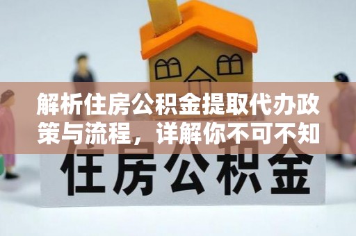 泉州解析住房公积金提取代办政策与流程，详解你不可不知的关键点