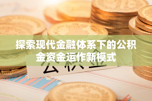 泉州探索现代金融体系下的公积金资金运作新模式