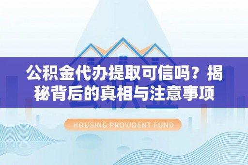泉州公积金代办提取可信吗？揭秘背后的真相与注意事项