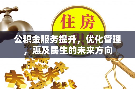 泉州公积金服务提升，优化管理，惠及民生的未来方向