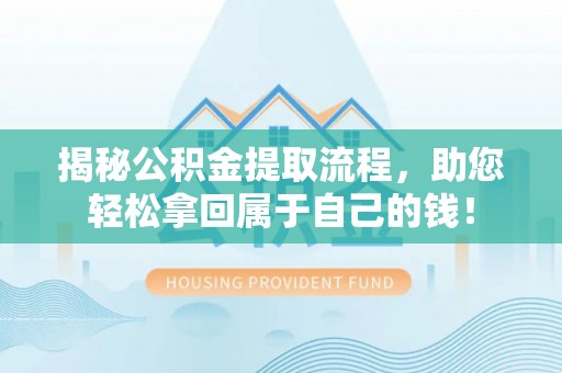 泉州揭秘公积金提取流程，助您轻松拿回属于自己的钱！