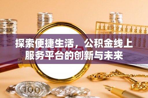 泉州探索便捷生活，公积金线上服务平台的创新与未来
