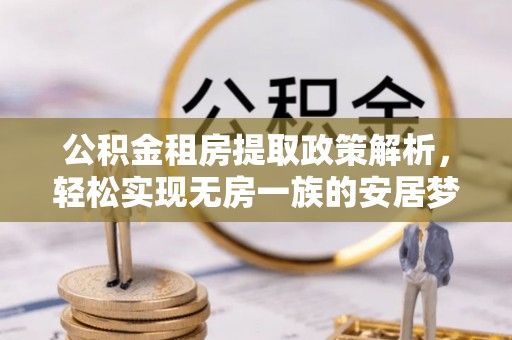 泉州公积金租房提取政策解析，轻松实现无房一族的安居梦想