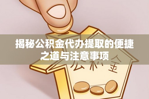 泉州揭秘公积金代办提取的便捷之道与注意事项
