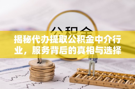 泉州揭秘代办提取公积金中介行业，服务背后的真相与选择指南