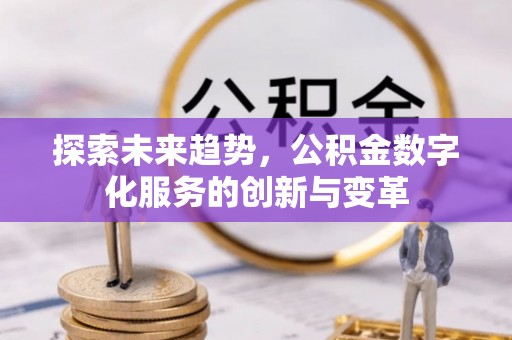 泉州探索未来趋势，公积金数字化服务的创新与变革