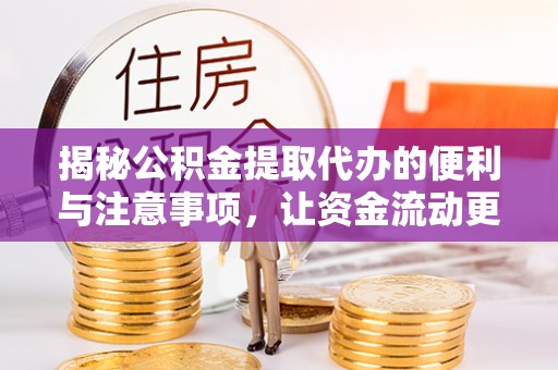 泉州揭秘公积金提取代办的便利与注意事项，让资金流动更高效