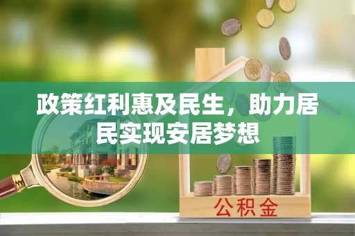 泉州政策红利惠及民生，助力居民实现安居梦想
