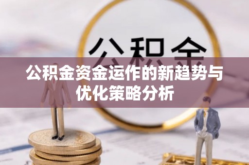 泉州公积金资金运作的新趋势与优化策略分析