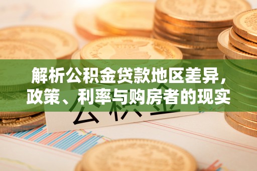 泉州解析公积金贷款地区差异，政策、利率与购房者的现实选择
