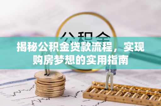 泉州揭秘公积金贷款流程，实现购房梦想的实用指南