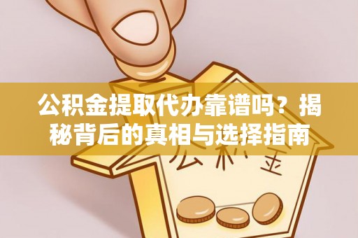 泉州公积金提取代办靠谱吗？揭秘背后的真相与选择指南