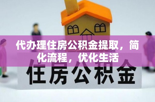 泉州代办理住房公积金提取，简化流程，优化生活