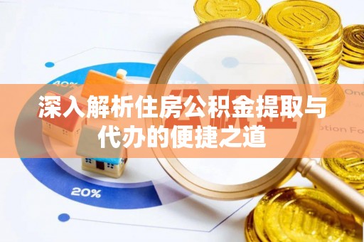泉州深入解析住房公积金提取与代办的便捷之道