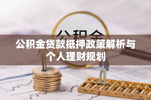泉州公积金贷款抵押政策解析与个人理财规划