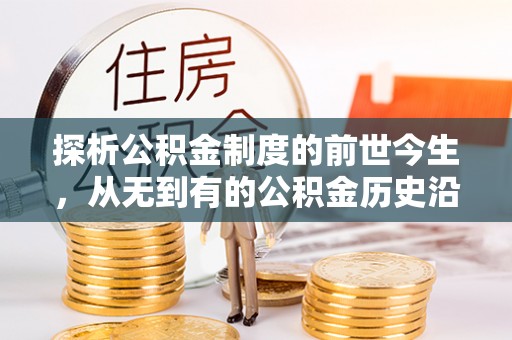 泉州探析公积金制度的前世今生，从无到有的公积金历史沿革解析
