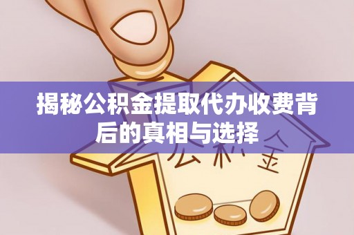泉州揭秘公积金提取代办收费背后的真相与选择