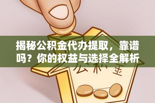 泉州揭秘公积金代办提取，靠谱吗？你的权益与选择全解析