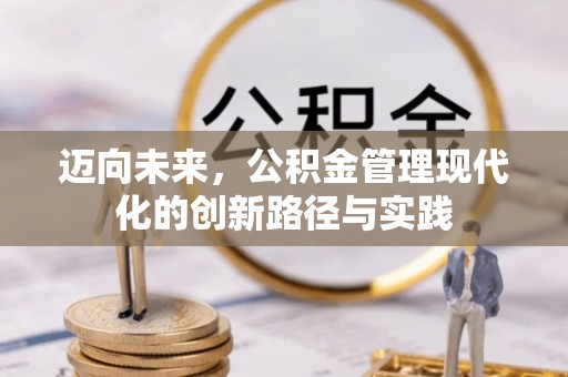 泉州迈向未来，公积金管理现代化的创新路径与实践