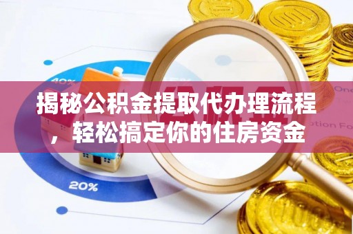 泉州揭秘公积金提取代办理流程，轻松搞定你的住房资金