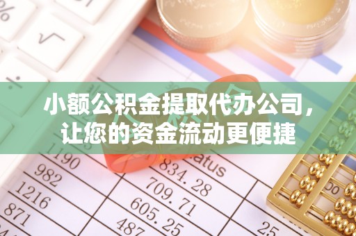 泉州小额公积金提取代办公司，让您的资金流动更便捷