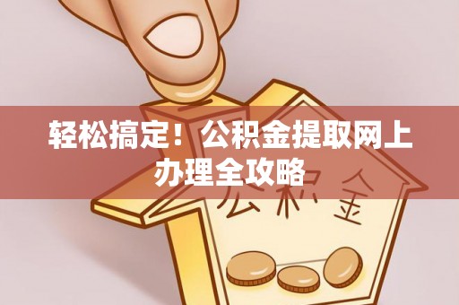 泉州轻松搞定！公积金提取网上办理全攻略