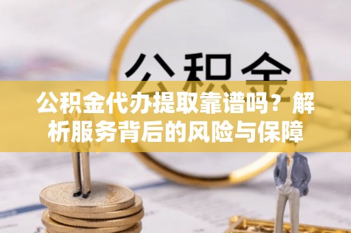 泉州公积金代办提取靠谱吗？解析服务背后的风险与保障