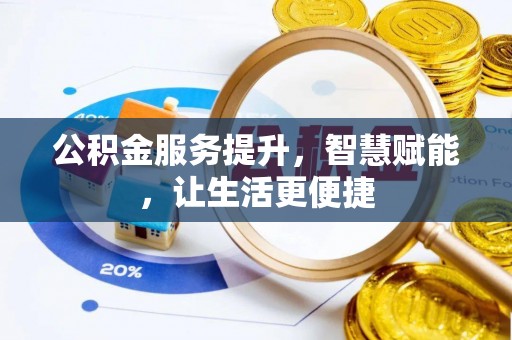 泉州公积金服务提升，智慧赋能，让生活更便捷