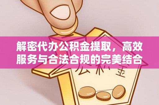 泉州解密代办公积金提取，高效服务与合法合规的完美结合