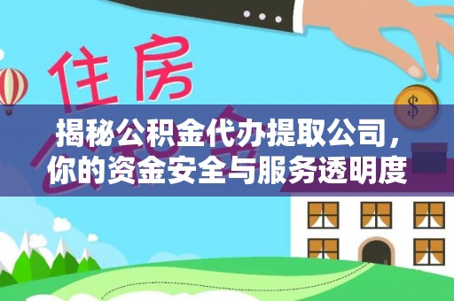 泉州揭秘公积金代办提取公司，你的资金安全与服务透明度全解析