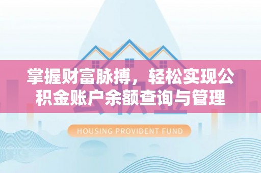 泉州掌握财富脉搏，轻松实现公积金账户余额查询与管理