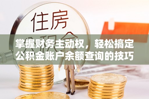 泉州掌握财务主动权，轻松搞定公积金账户余额查询的技巧与方法