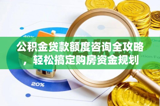 泉州公积金贷款额度咨询全攻略，轻松搞定购房资金规划