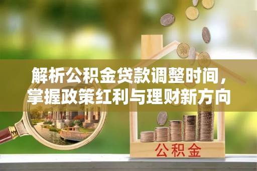 泉州解析公积金贷款调整时间，掌握政策红利与理财新方向