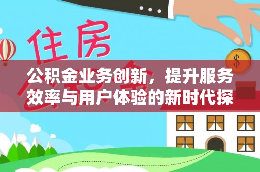 泉州公积金业务创新，提升服务效率与用户体验的新时代探索