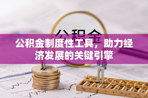 泉州公积金制度性工具，助力经济发展的关键引擎