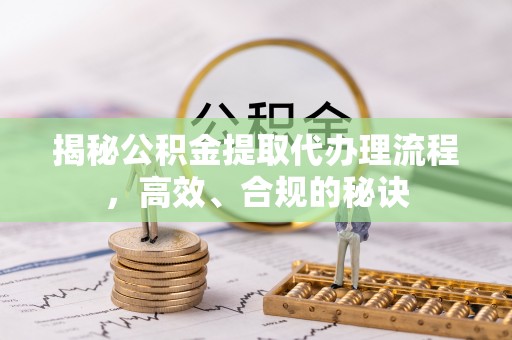 泉州揭秘公积金提取代办理流程，高效、合规的秘诀