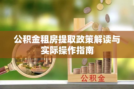 泉州公积金租房提取政策解读与实际操作指南