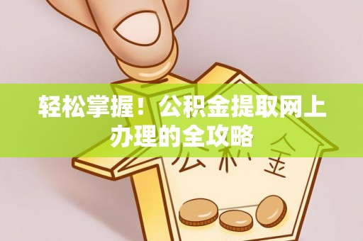 泉州轻松掌握！公积金提取网上办理的全攻略