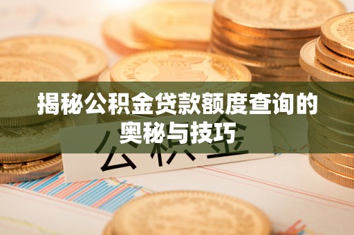泉州揭秘公积金贷款额度查询的奥秘与技巧