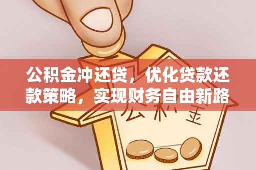 泉州公积金冲还贷，优化贷款还款策略，实现财务自由新路径