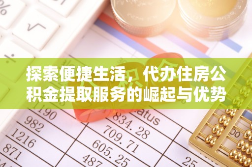 泉州探索便捷生活，代办住房公积金提取服务的崛起与优势
